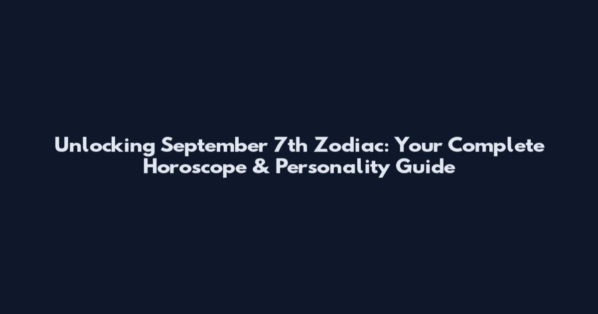 Unlocking September 7th Zodiac: Your Complete Horoscope & Personality Guide