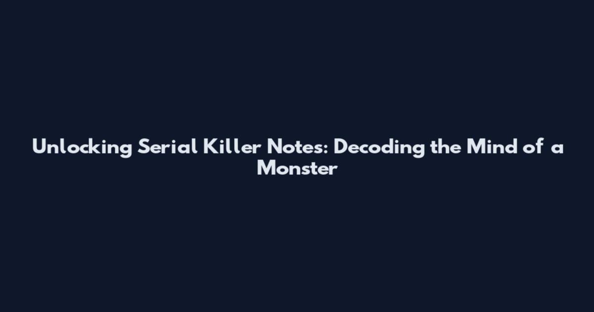Unlocking Serial Killer Notes: Decoding the Mind of a Monster