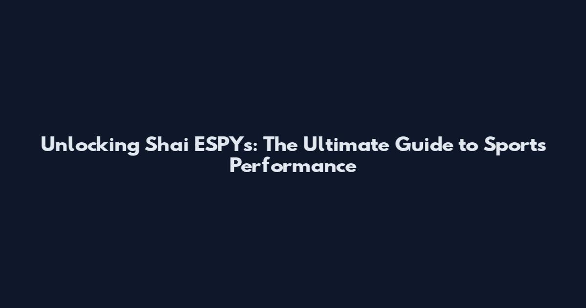 Unlocking Shai ESPYs: The Ultimate Guide to Sports Performance