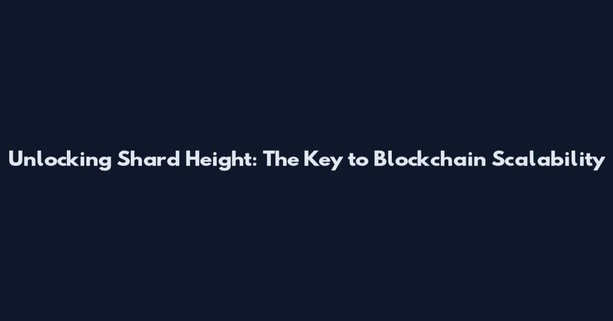 Unlocking Shard Height: The Key to Blockchain Scalability