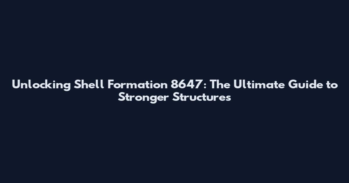 Unlocking Shell Formation 8647: The Ultimate Guide to Stronger Structures