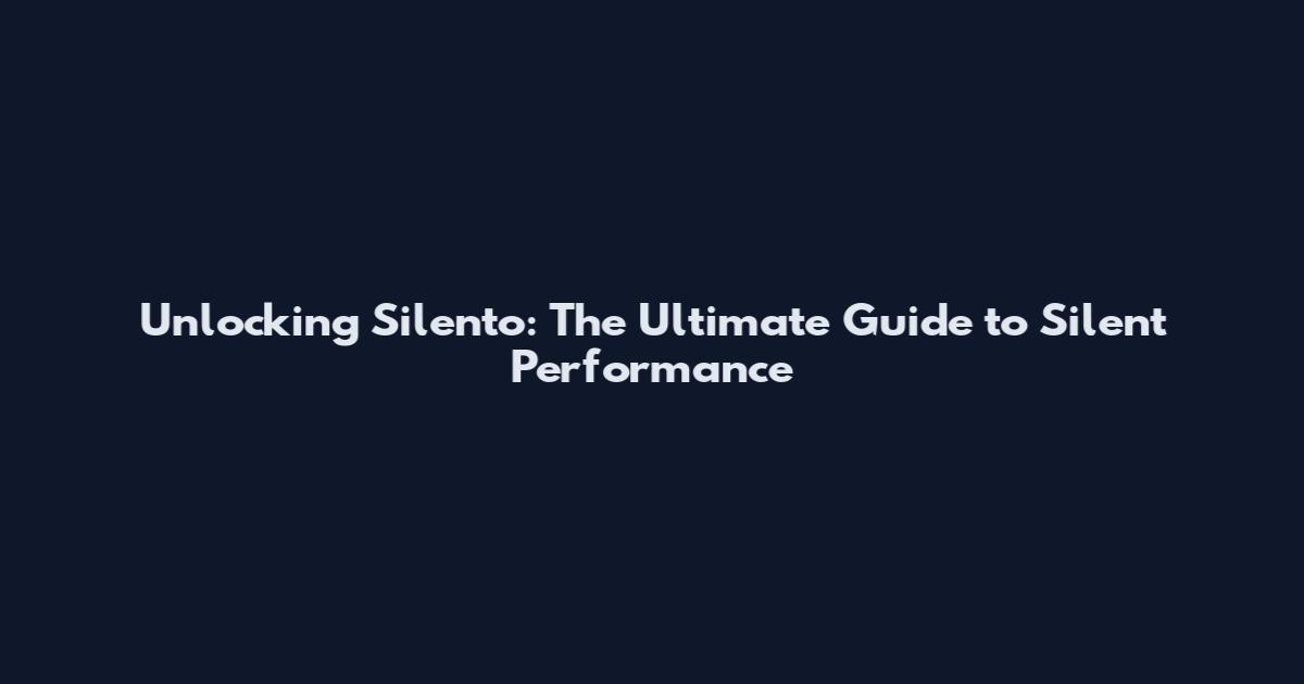 Unlocking Silento: The Ultimate Guide to Silent Performance