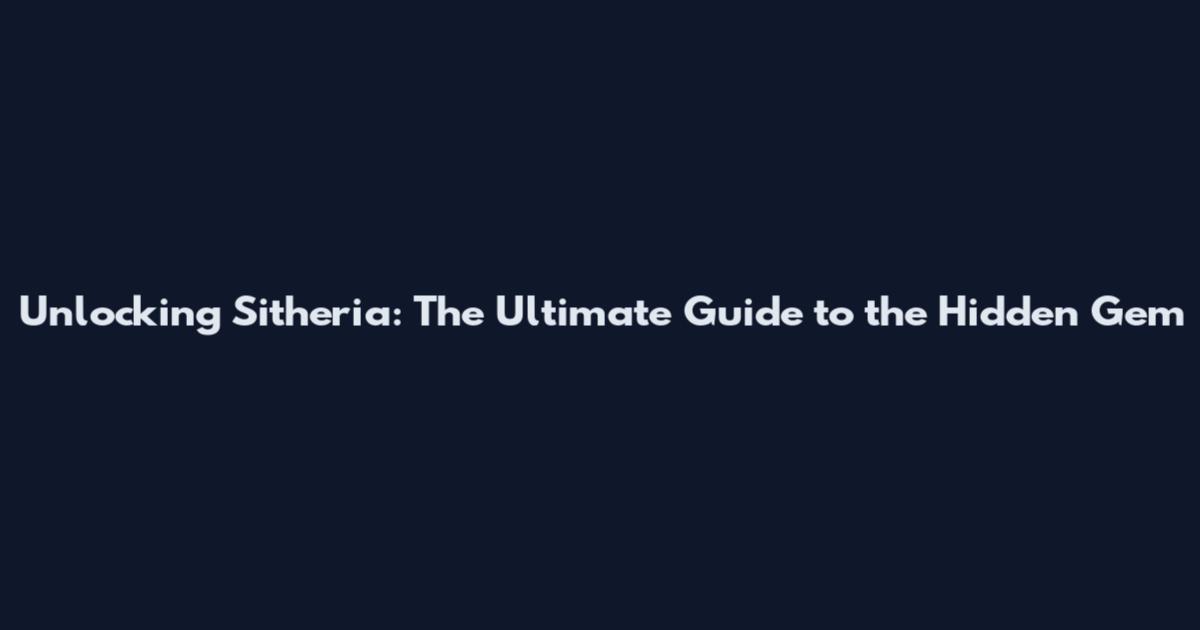 Unlocking Sitheria: The Ultimate Guide to the Hidden Gem