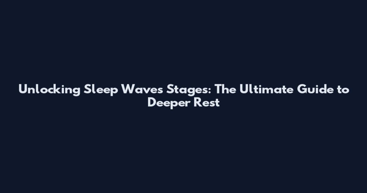 Unlocking Sleep Waves Stages: The Ultimate Guide to Deeper Rest