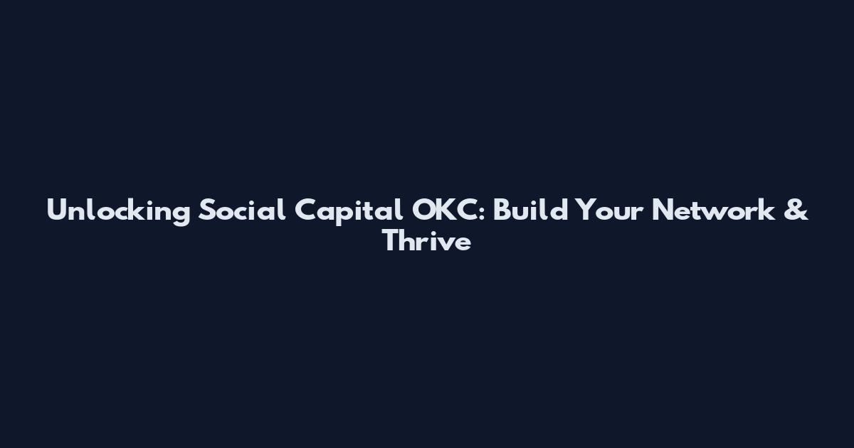 Unlocking Social Capital OKC: Build Your Network & Thrive