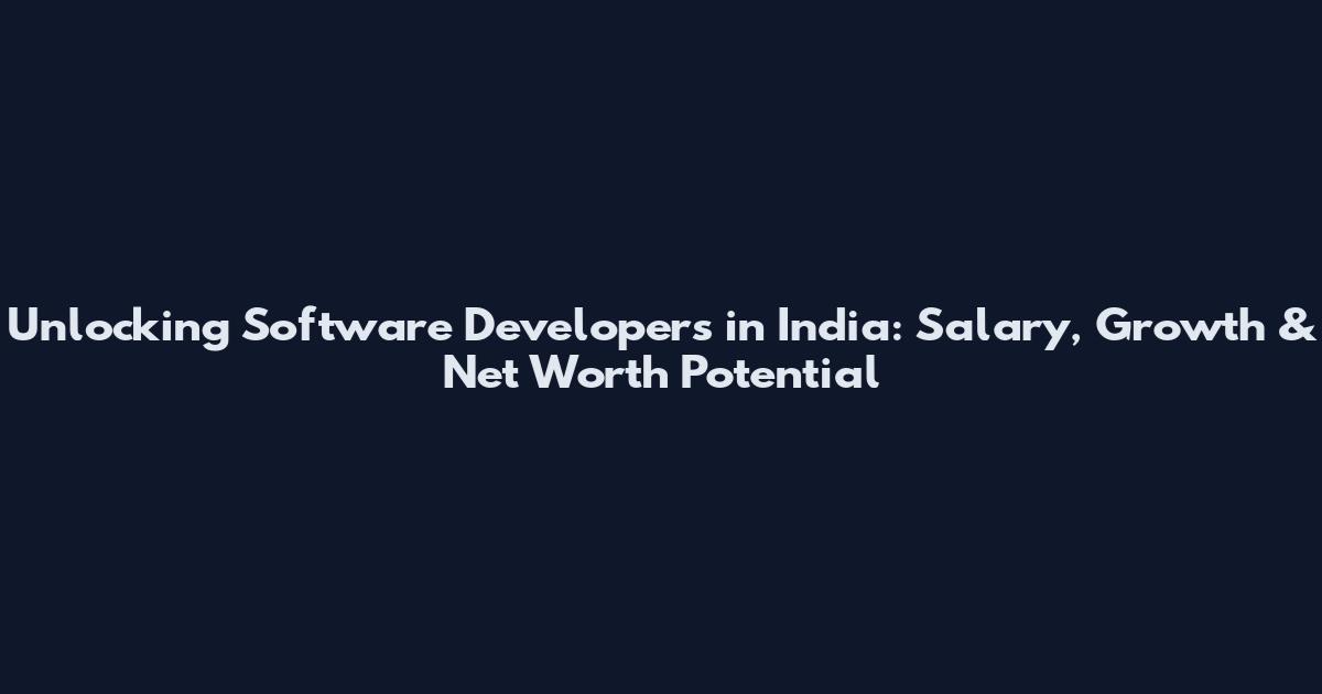 Unlocking Software Developers in India: Salary, Growth & Net Worth Potential