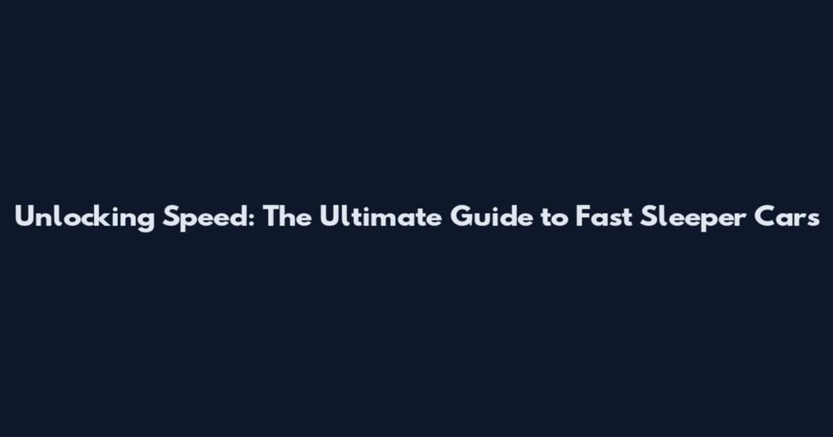 Unlocking Speed: The Ultimate Guide to Fast Sleeper Cars