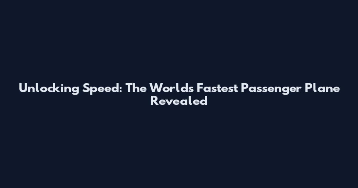 Unlocking Speed: The World's Fastest Passenger Plane Revealed