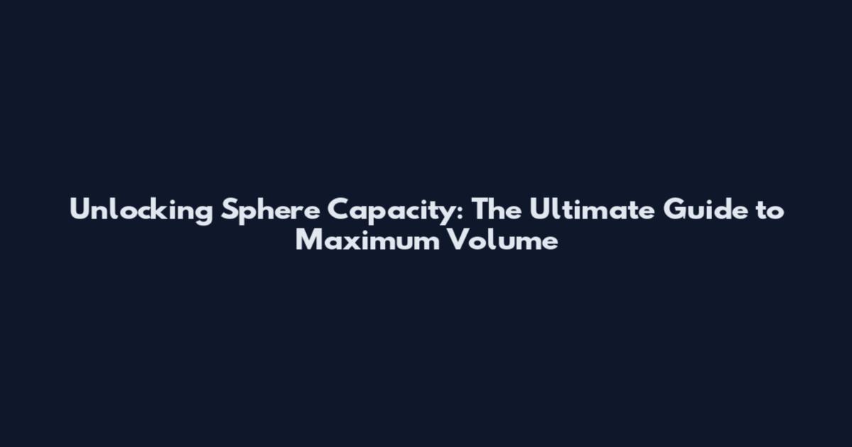 Unlocking Sphere Capacity: The Ultimate Guide to Maximum Volume