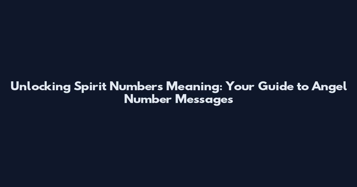 Unlocking Spirit Numbers Meaning: Your Guide to Angel Number Messages