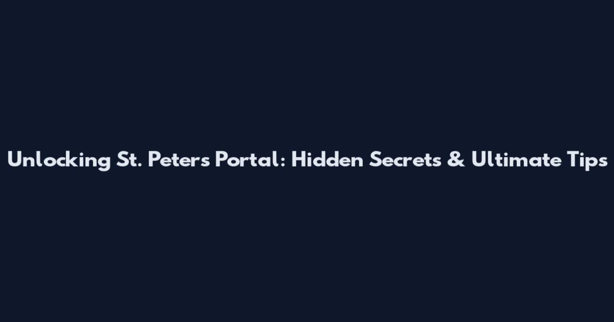 Unlocking St. Peters Portal: Hidden Secrets & Ultimate Tips