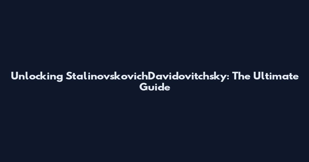 Unlocking StalinovskovichDavidovitchsky: The Ultimate Guide