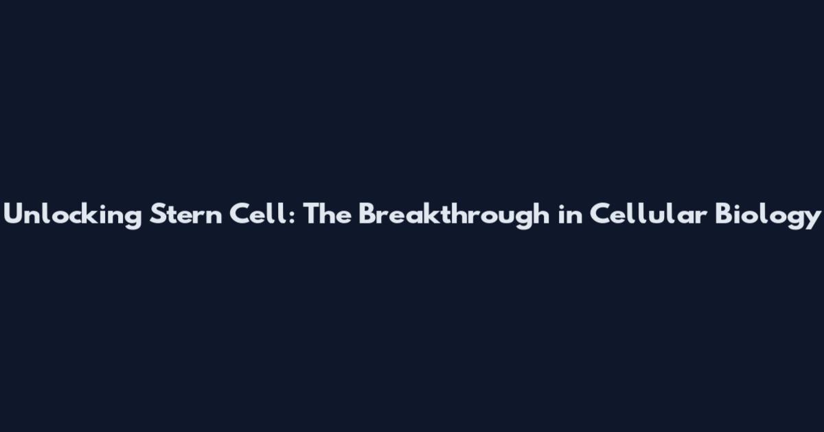 Unlocking Stern Cell: The Breakthrough in Cellular Biology