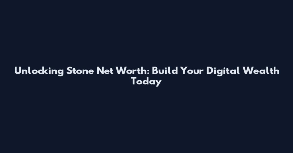 Unlocking Stone Net Worth: Build Your Digital Wealth Today
