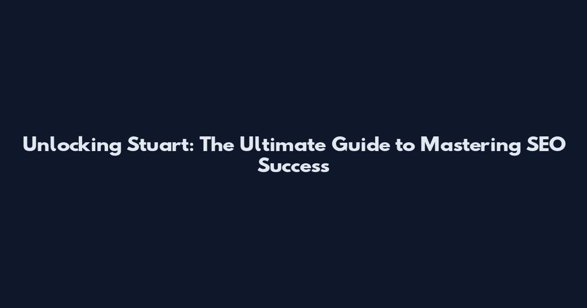 Unlocking Stuart: The Ultimate Guide to Mastering SEO Success