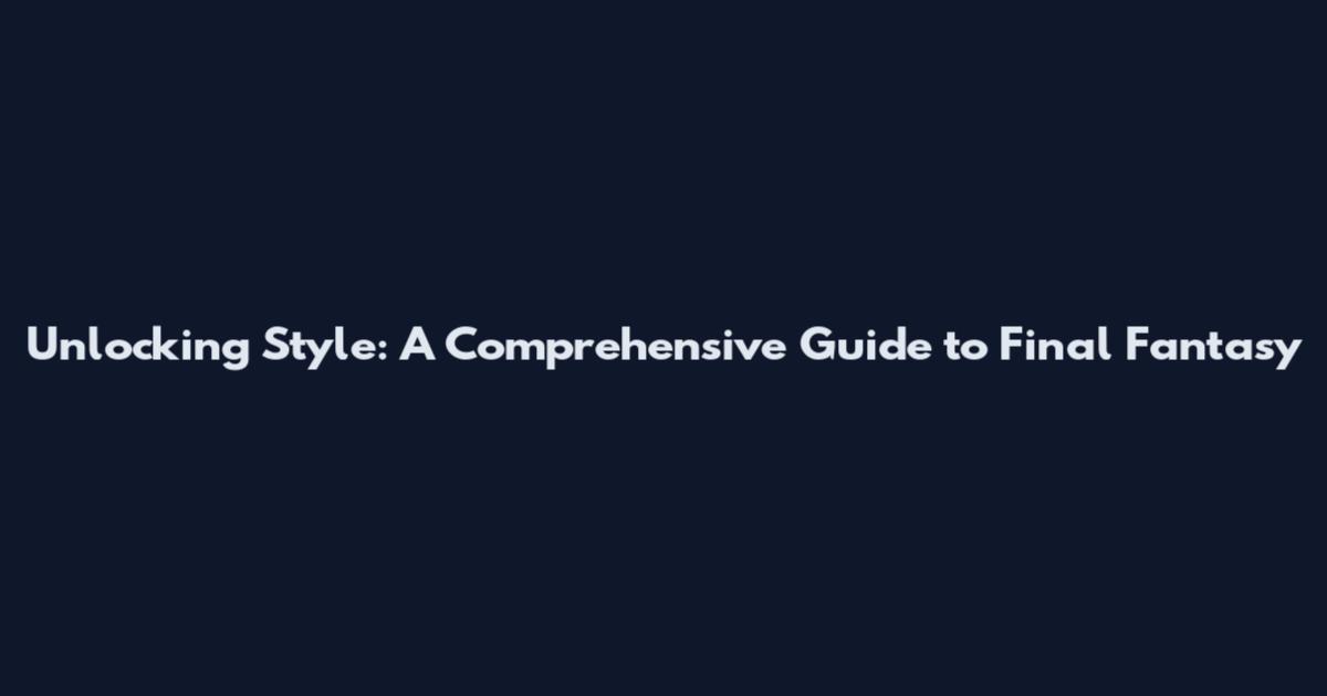Unlocking Style: A Comprehensive Guide to Final Fantasy