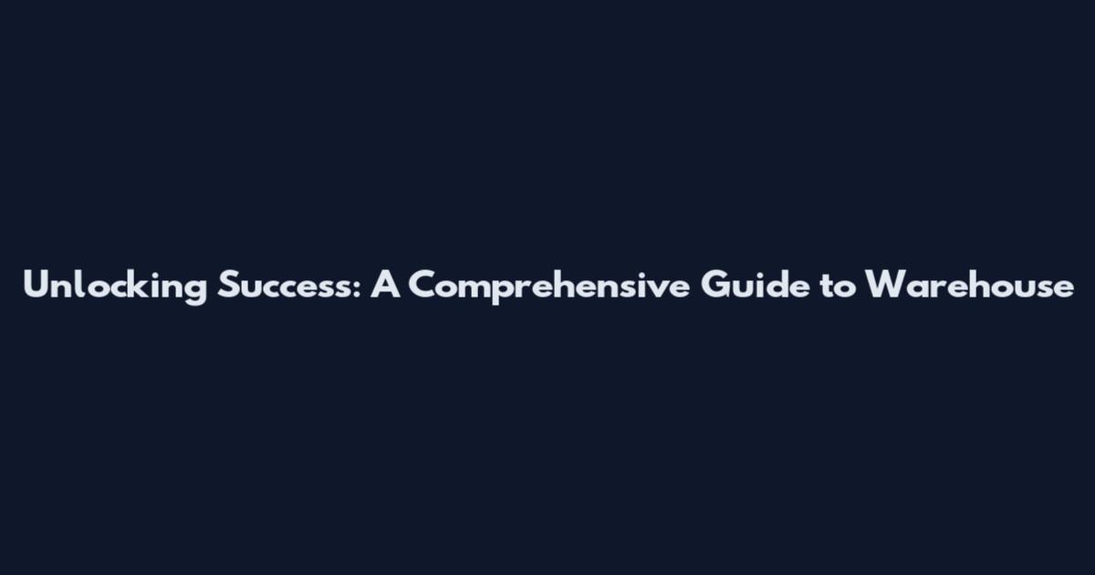Unlocking Success: A Comprehensive Guide to Warehouse