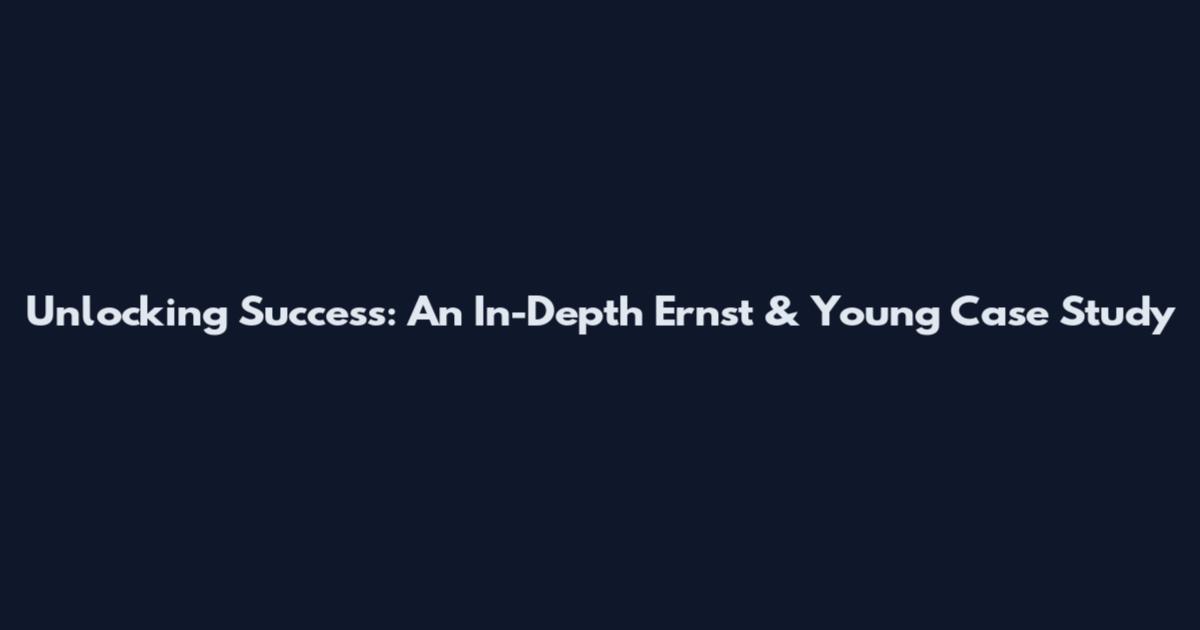 Unlocking Success: An In-Depth Ernst & Young Case Study