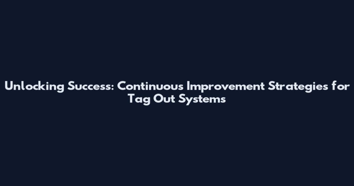 Unlocking Success: Continuous Improvement Strategies for Tag Out Systems