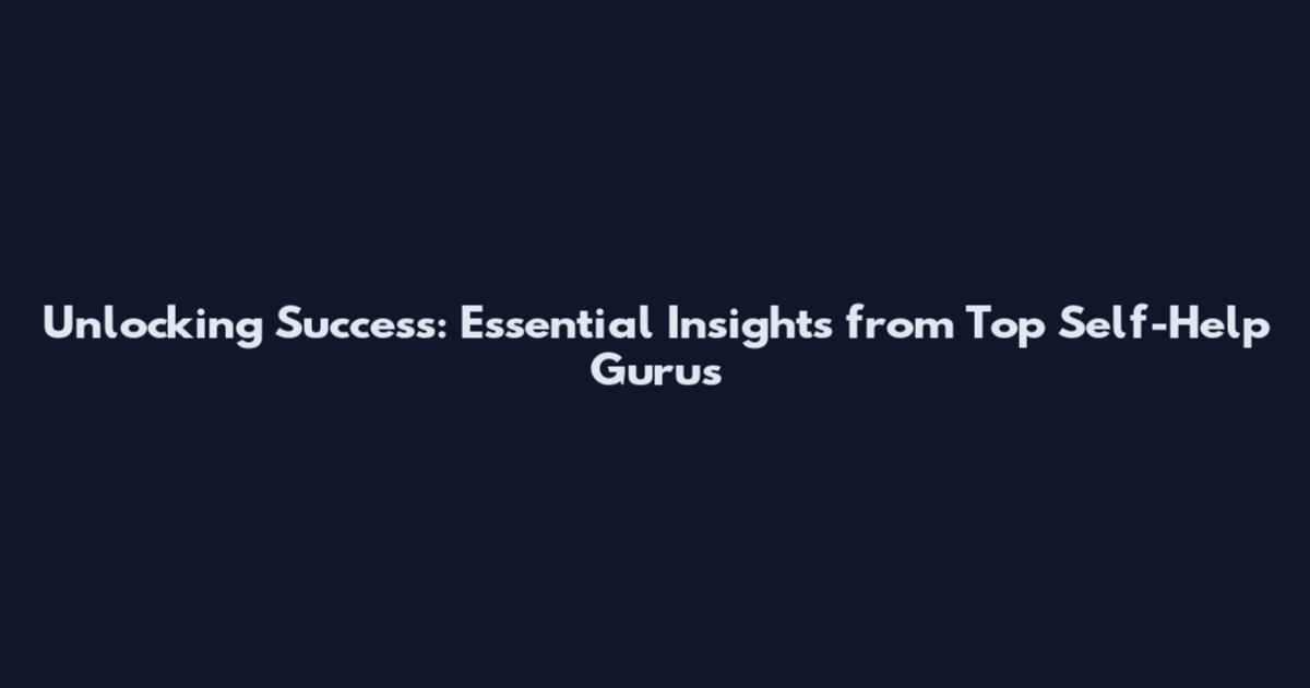 Unlocking Success: Essential Insights from Top Self-Help Gurus