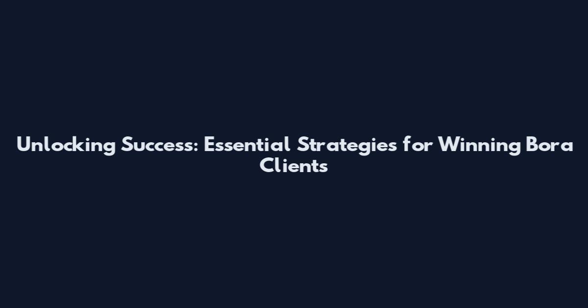 Unlocking Success: Essential Strategies for Winning Bora Clients