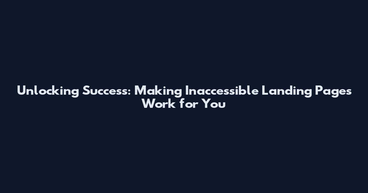Unlocking Success: Making Inaccessible Landing Pages Work for You