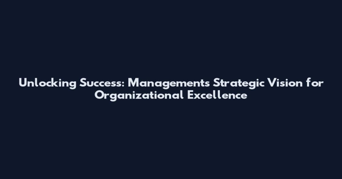 Unlocking Success: Management's Strategic Vision for Organizational Excellence