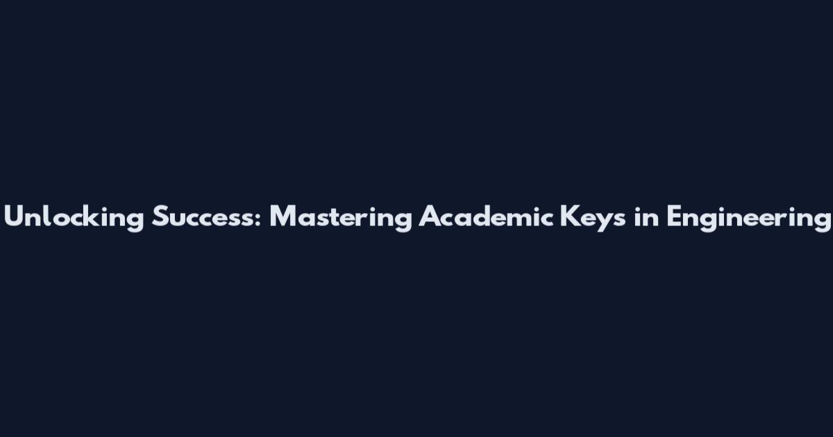 Unlocking Success: Mastering Academic Keys in Engineering