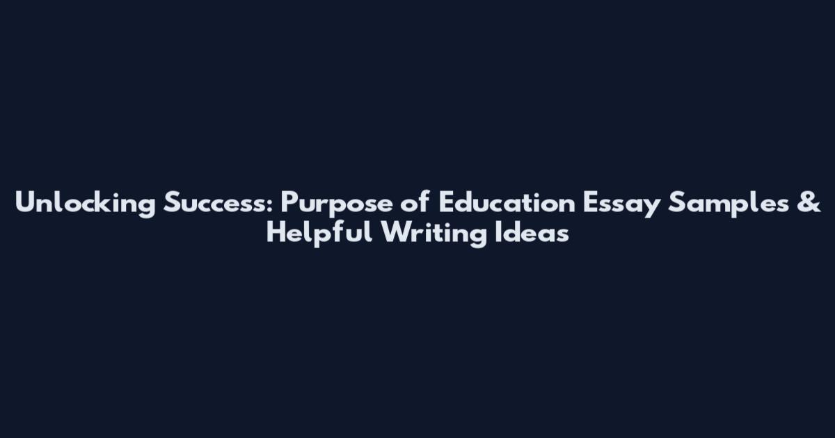 Unlocking Success: Purpose of Education Essay Samples & Helpful Writing Ideas