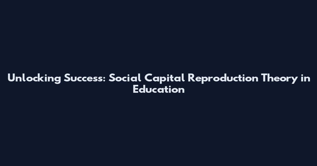 Unlocking Success: Social Capital Reproduction Theory in Education
