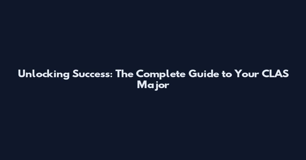 Unlocking Success: The Complete Guide to Your CLAS Major
