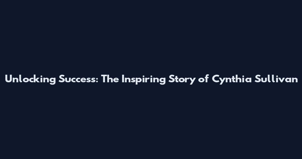 Unlocking Success: The Inspiring Story of Cynthia Sullivan
