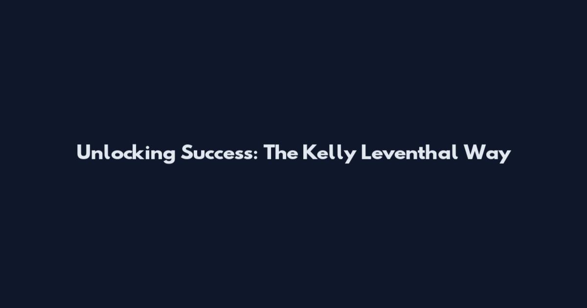 Unlocking Success: The Kelly Leventhal Way