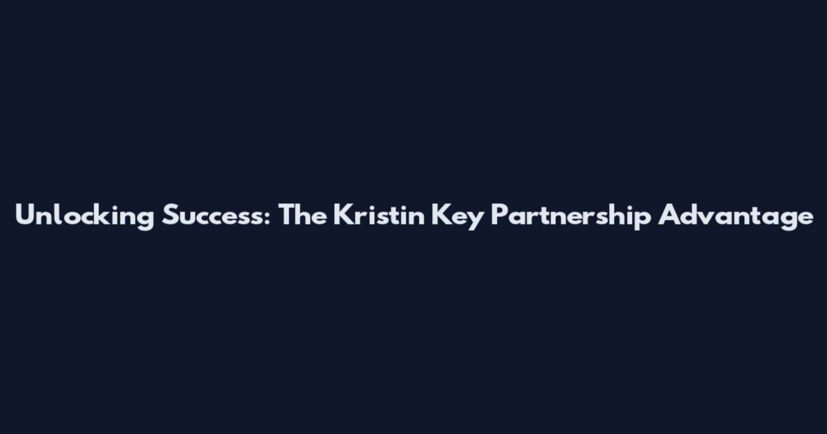 Unlocking Success: The Kristin Key Partnership Advantage