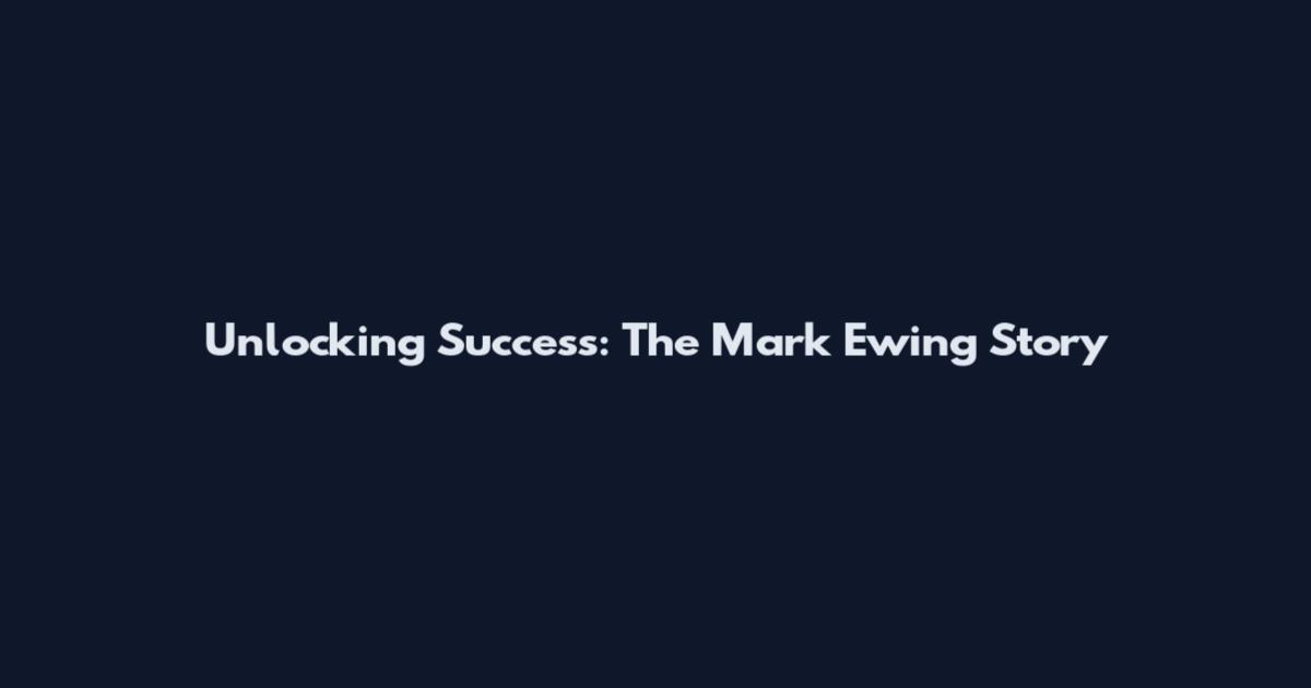 Unlocking Success: The Mark Ewing Story