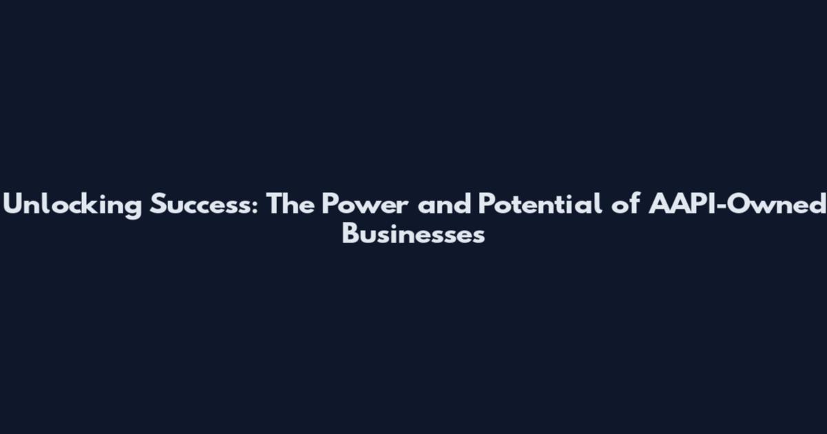 Unlocking Success: The Power and Potential of AAPI-Owned Businesses