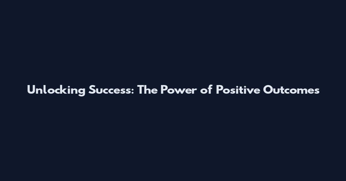Unlocking Success: The Power of Positive Outcomes