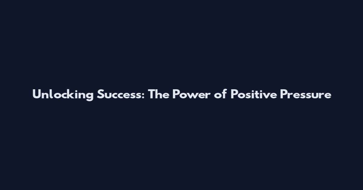 Unlocking Success: The Power of Positive Pressure
