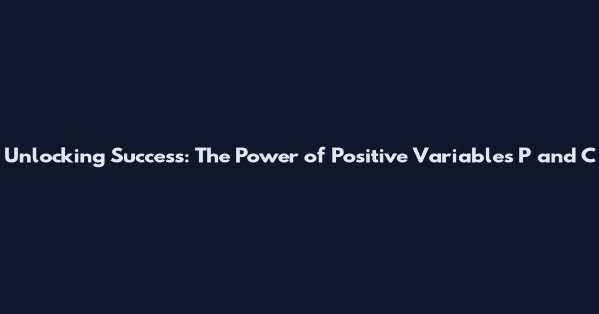 Unlocking Success: The Power of Positive Variables P and C