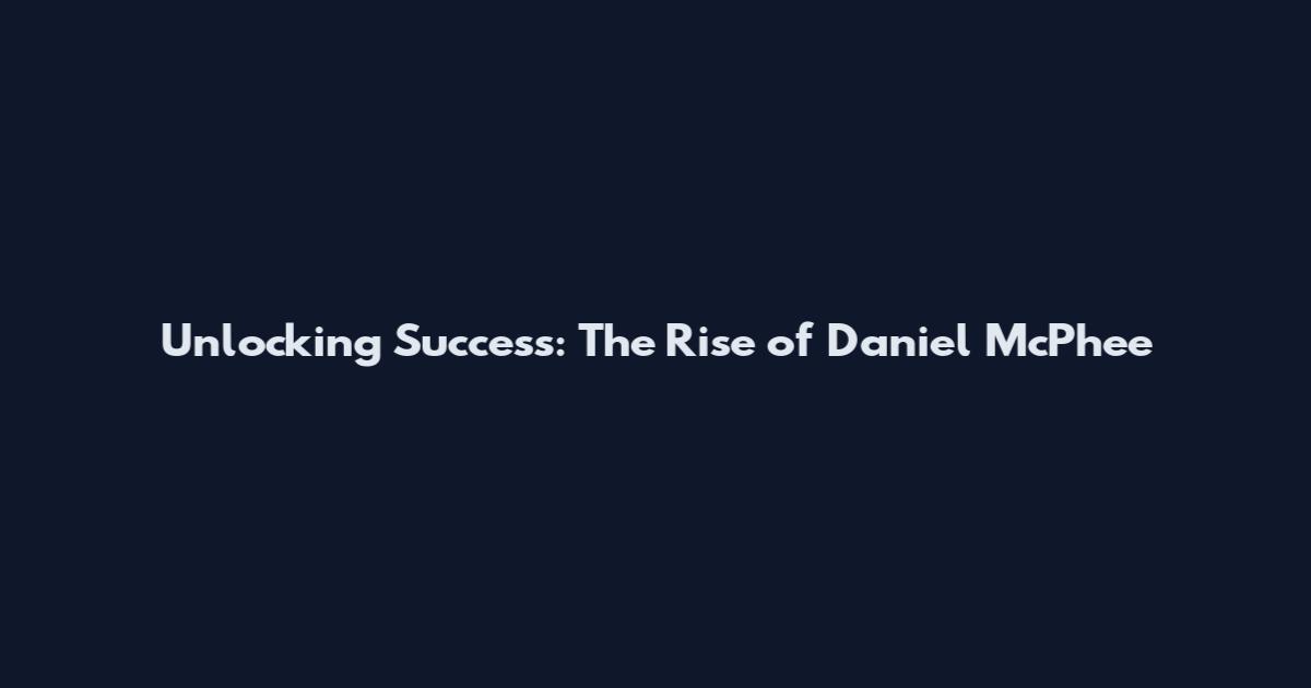 Unlocking Success: The Rise of Daniel McPhee