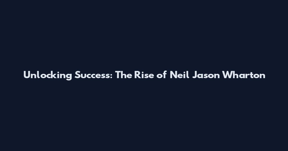 Unlocking Success: The Rise of Neil Jason Wharton