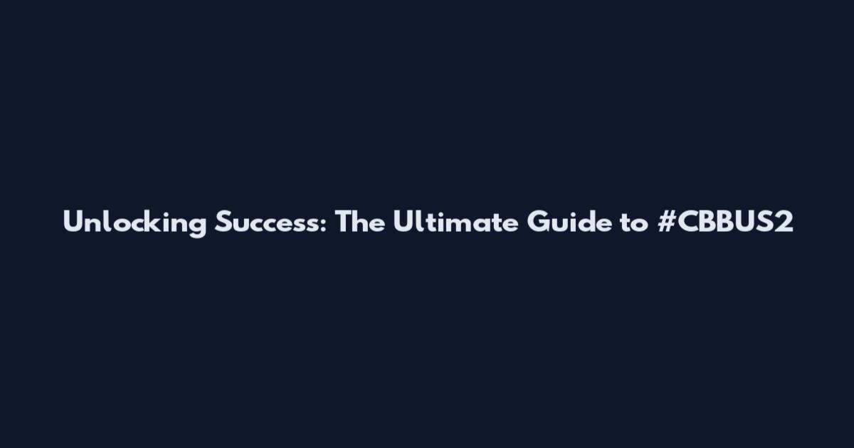 Unlocking Success: The Ultimate Guide to #CBBUS2