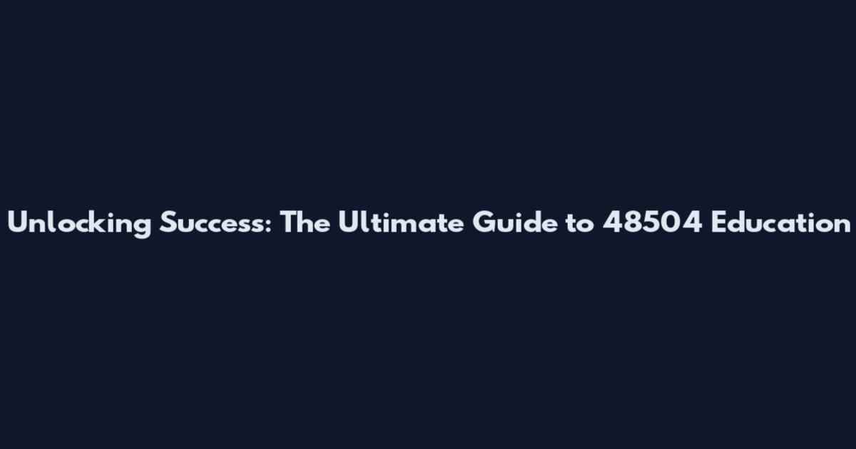 Unlocking Success: The Ultimate Guide to 48504 Education