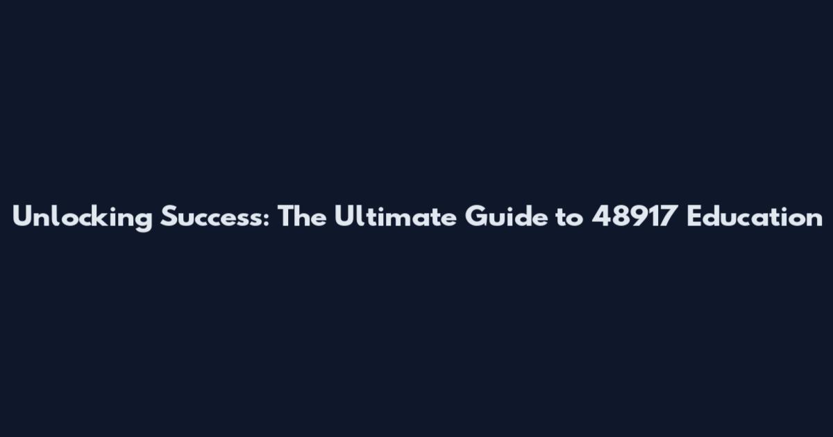 Unlocking Success: The Ultimate Guide to 48917 Education