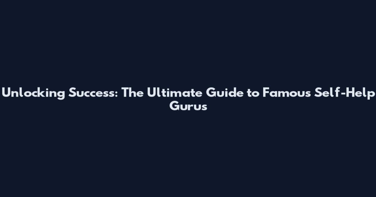 Unlocking Success: The Ultimate Guide to Famous Self-Help Gurus