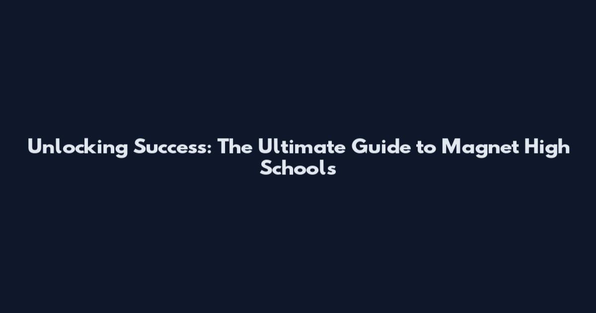 Unlocking Success: The Ultimate Guide to Magnet High Schools