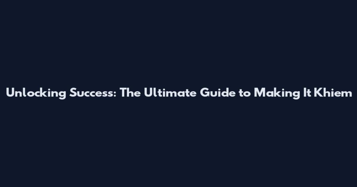 Unlocking Success: The Ultimate Guide to Making It Khiem