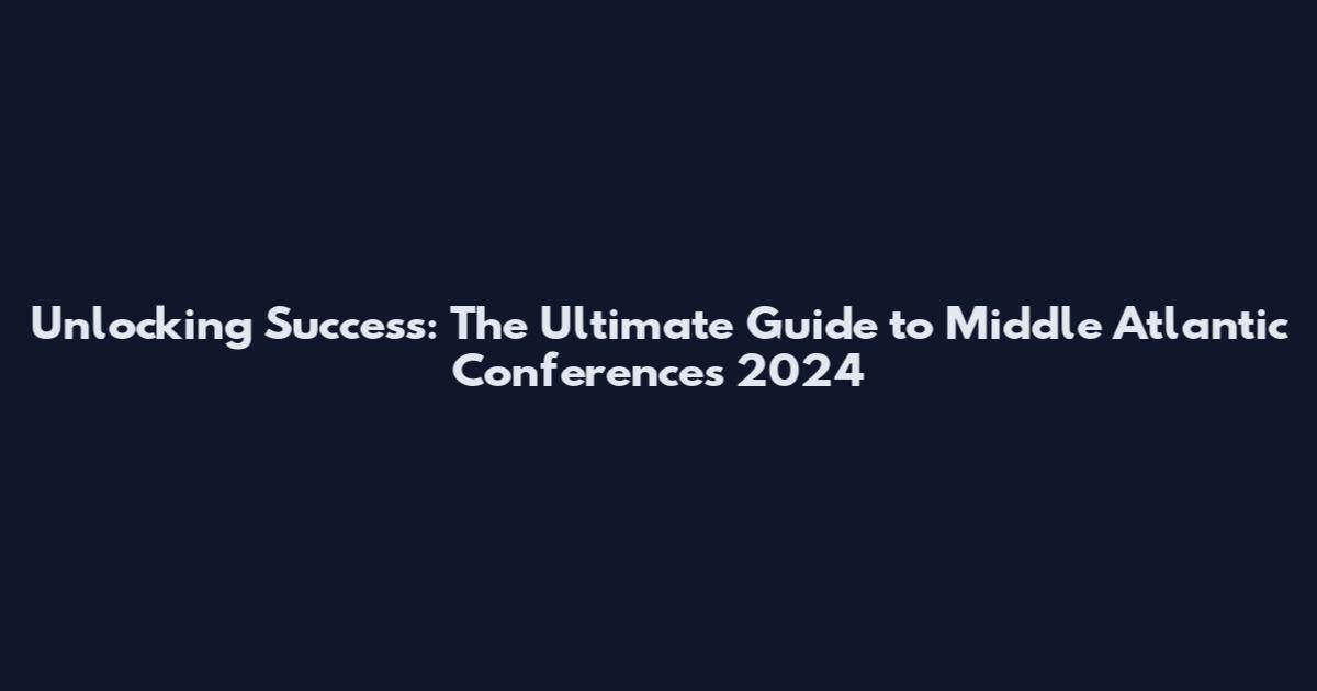 Unlocking Success: The Ultimate Guide to Middle Atlantic Conferences 2024