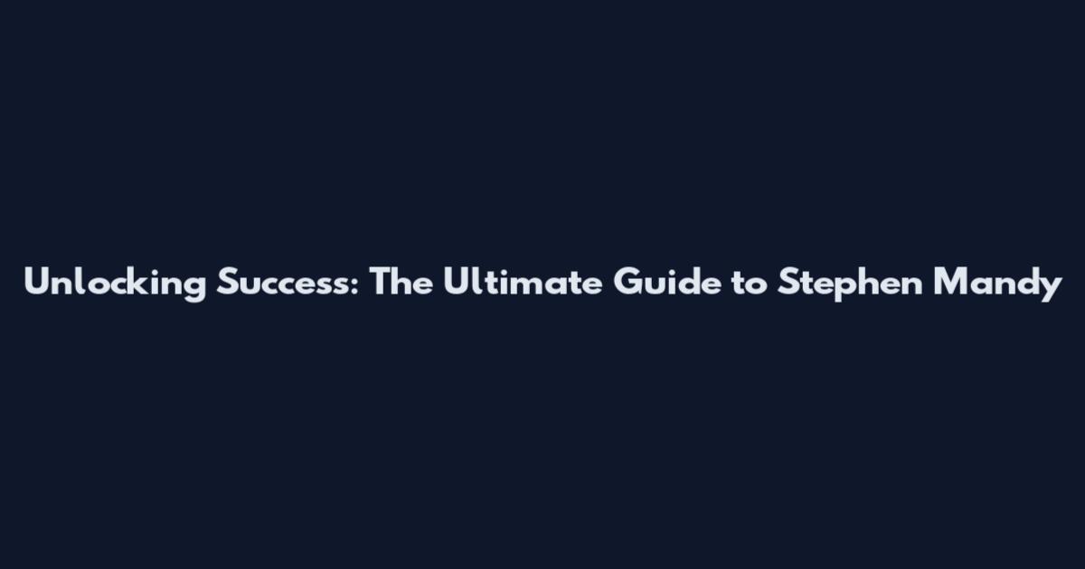 Unlocking Success: The Ultimate Guide to Stephen Mandy