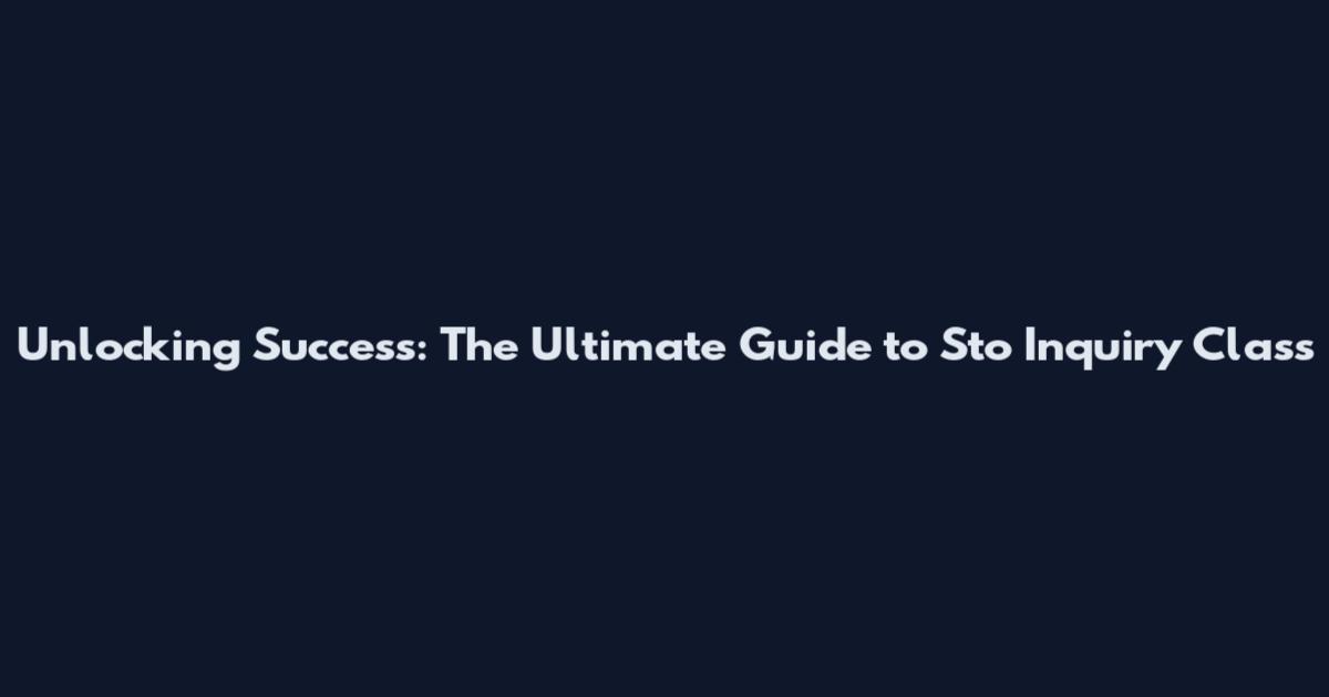 Unlocking Success: The Ultimate Guide to Sto Inquiry Class